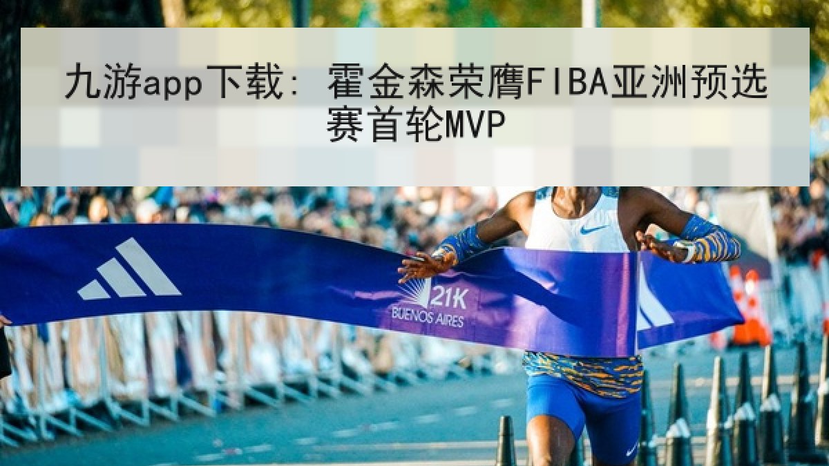 九游app下载: 霍金森荣膺FIBA亚洲预选赛首轮MVP