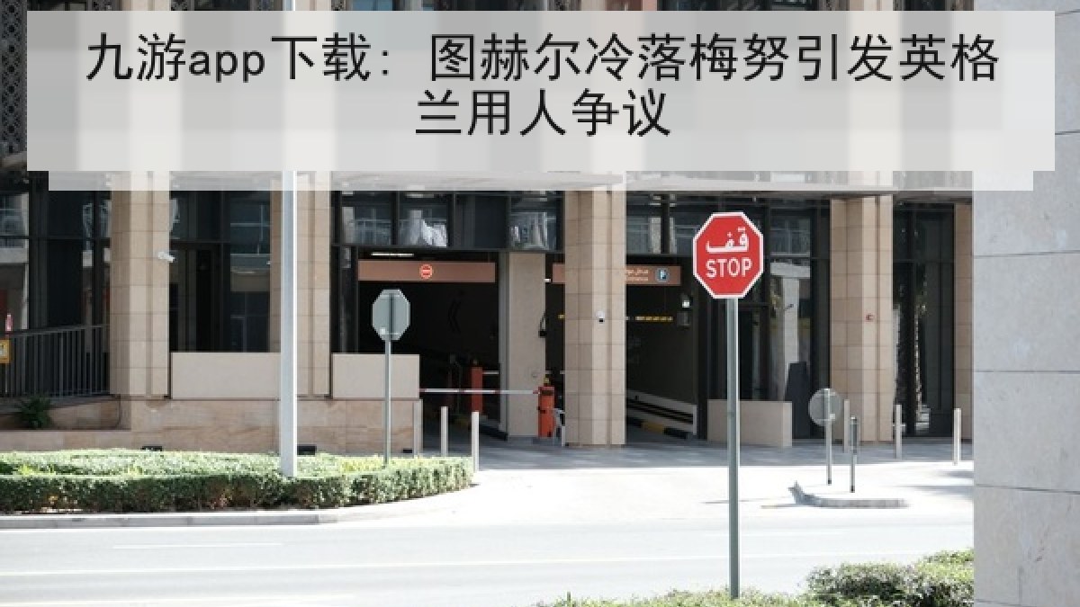 九游app下载: 图赫尔冷落梅努引发英格兰用人争议