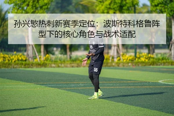 孙兴慜热刺新赛季定位：波斯特科格鲁阵型下的核心角色与战术适配