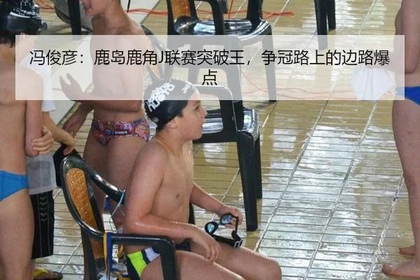 冯俊彦：鹿岛鹿角J联赛突破王，争冠路上的边路爆点