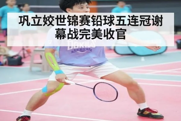 巩立姣世锦赛铅球五连冠谢幕战完美收官