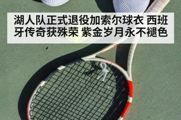 湖人队正式退役加索尔球衣 西班牙传奇获殊荣 紫金岁月永不褪色