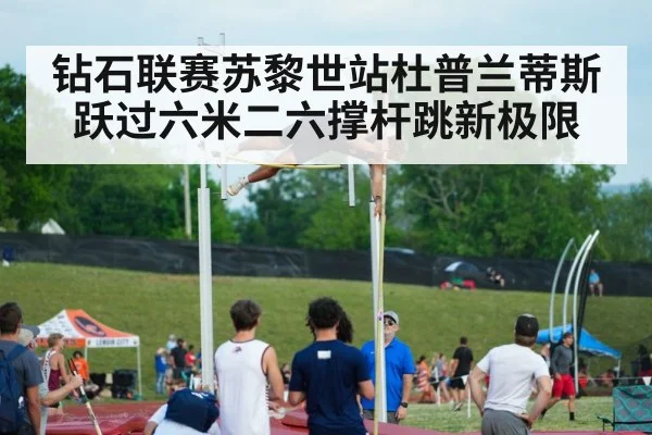 钻石联赛苏黎世站杜普兰蒂斯跃过六米二六撑杆跳新极限